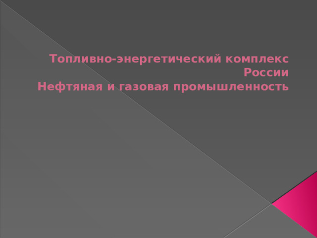 Топливно-энергетический комплекс России  Нефтяная и газовая промышленность 