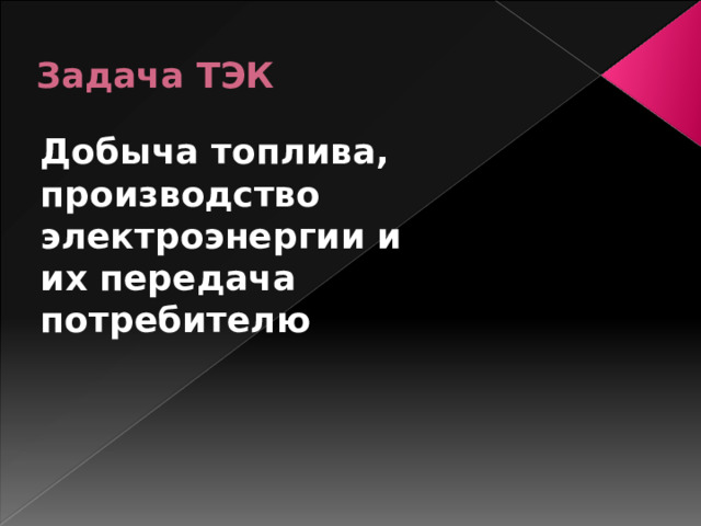 Задача ТЭК Добыча топлива, производство электроэнергии и их передача потребителю 