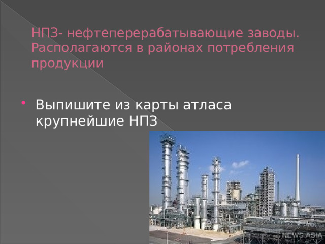 НПЗ- нефтеперерабатывающие заводы. Располагаются в районах потребления продукции Выпишите из карты атласа крупнейшие НПЗ 