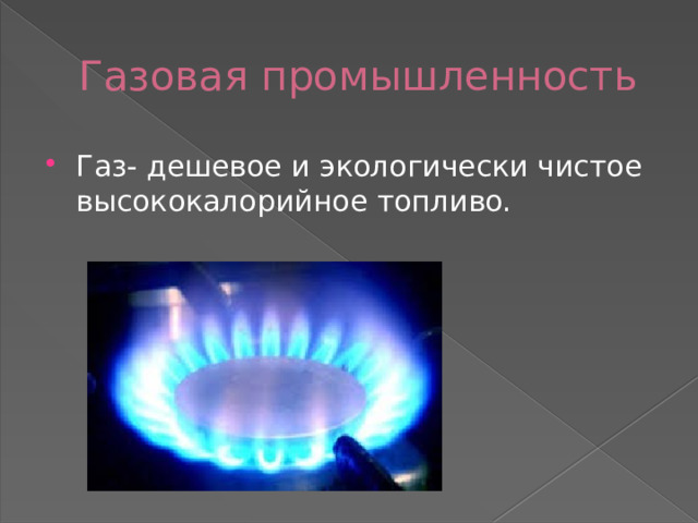 Газовая промышленность Газ- дешевое и экологически чистое высококалорийное топливо. 