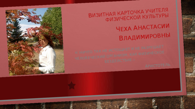 в изитная карточка учителя физической культуры ч еха а настасии в ладимировны «   н ичто так не истощает и не разрушает человеческий организм, как физическое бездействие.» А ристотель. 