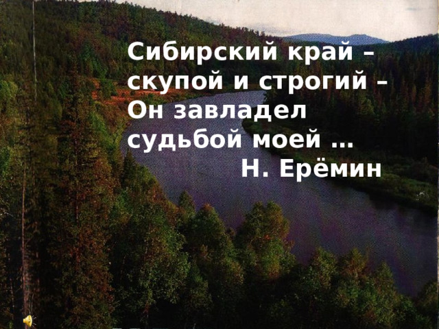 Сибирский край – скупой и строгий – Он завладел судьбой моей … Н. Ерёмин 