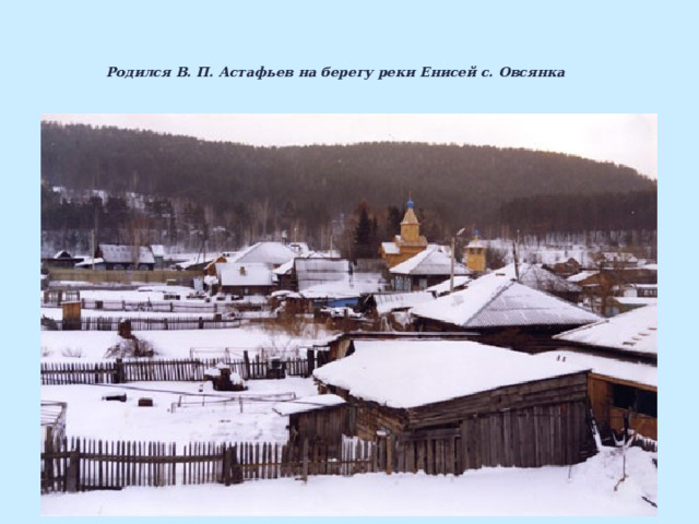   Родился В. П. Астафьев на берегу реки Енисей с. Овсянка    