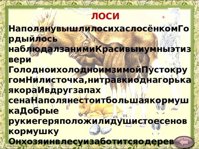 ЛОСИ НаполянувышлилосихаслосёнкомГордыйлось наблюдалзанимиКрасивыиумныэтизвери ГолодноихолодноимзимойПустокругомНилисточка,нитравкиоднагорькаякораИвдругзапах сенаНаполянестоитбольшаякормушкаДобрые рукиегеряположилидушистоесеновкормушку Онхозяинвлесуизаботитсяодеревьяхптицахзверях. В.Карасёва  