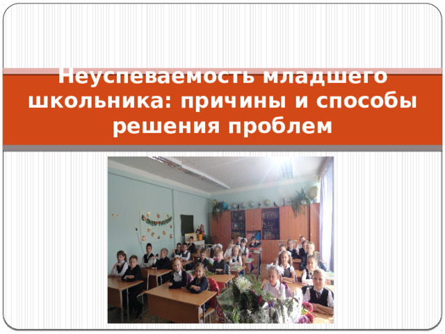 Неуспеваемость младшего школьника: причины и способы решения проблем   
