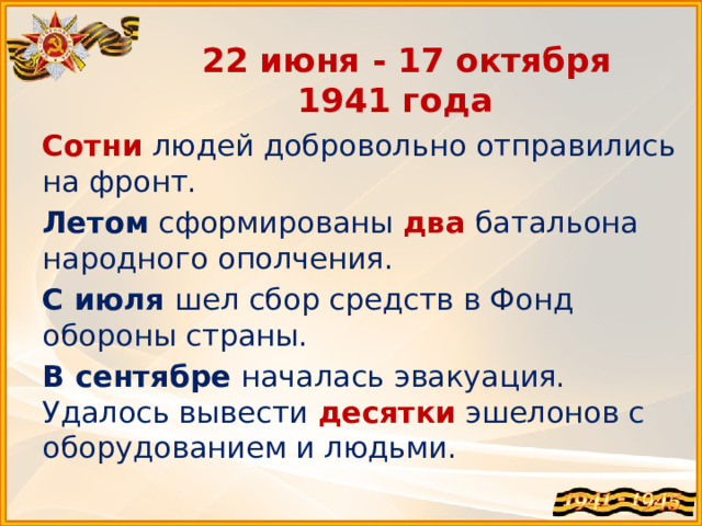 22 июня - 17 октября 1941 года Сотни  людей добровольно отправились на фронт. Летом сформированы  два  батальона народного ополчения. С июля шел сбор средств в Фонд обороны страны. В сентябре началась эвакуация.  Удалось вывести десятки  эшелонов с оборудованием и людьми. 