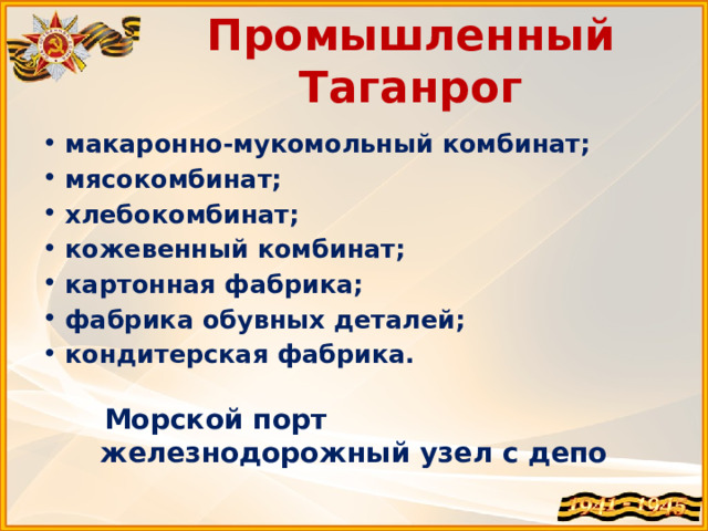 Промышленный Таганрог макаронно-мукомольный комбинат; мясокомбинат; хлебокомбинат; кожевенный комбинат; картонная фабрика; фабрика обувных деталей; кондитерская фабрика.  Морской порт железнодорожный узел с депо 
