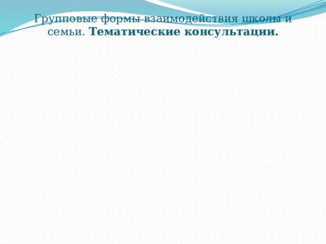 Групповые формы взаимодействия школы и семьи. Тематические консультации. 