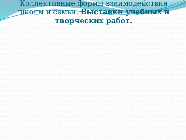Коллективные формы взаимодействия школы и семьи. Выставки учебных и творческих работ. 
