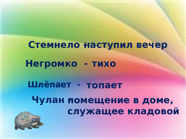 Стемнело - наступил вечер Негромко - тихо  Шлёпает -   топает Чулан - помещение в доме, служащее кладовой 