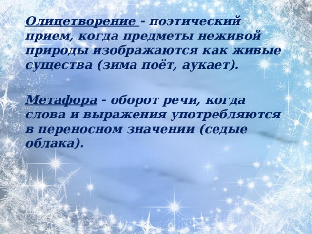  Олицетворение - поэтический прием, когда предметы неживой природы изображаются как живые существа (зима поёт, аукает).  Метафора - оборот речи, когда слова и выражения употребляются в переносном значении (седые облака).  
