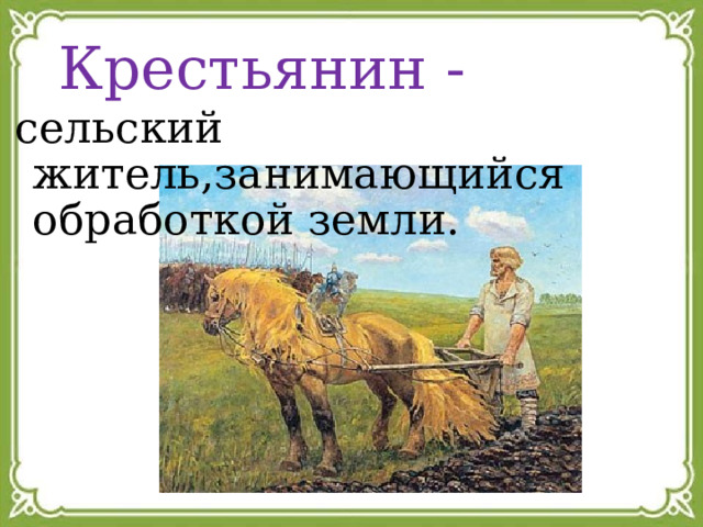 Крестьянин - сельский житель,занимающийся обработкой земли. 