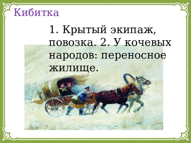    Кибитка 1. Крытый экипаж, повозка. 2. У кочевых народов: переносное жилище. 
