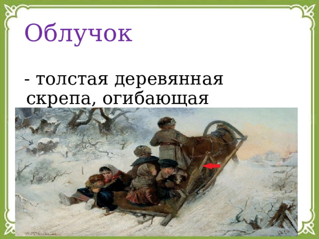  Облучок  - толстая деревянная скрепа, огибающая верхнюю часть саней. 