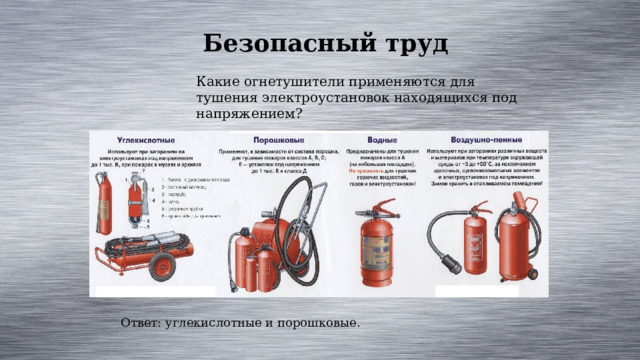 Безопасный труд Какие огнетушители применяются для тушения электроустановок находящихся под напряжением? Ответ: углекислотные и порошковые. 
