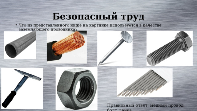 Безопасный труд Что из представленного ниже на картинке используется в качестве заземляющего проводника? Правильный ответ: медный провод, болт, гайка 