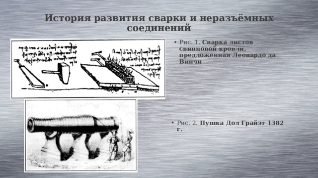 История развития сварки и неразъёмных соединений   Рис. 1.  Сварка листов свинцовой кровли, предложенная Леонардо да Винчи Рис. 2.  Пушка Дол Грайэт 1382 г. 