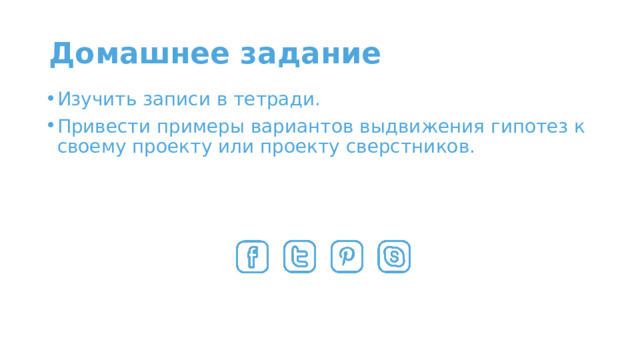 Домашнее задание Изучить записи в тетради. Привести примеры вариантов выдвижения гипотез к своему проекту или проекту сверстников. 