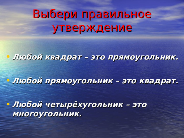 Выбери правильное утверждение  Любой квадрат – это прямоугольник.  Любой прямоугольник – это квадрат.  Любой четырёхугольник – это многоугольник.  