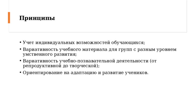 Принципы Учет индивидуальных возможностей обучающихся; Вариативность учебного материала для групп с разным уровнем умственного развития; Вариативность учебно-познавательной деятельности (от репродуктивной до творческой); Ориентирование на адаптацию и развитие учеников. 