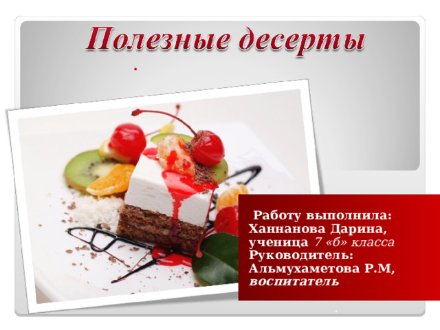 .   Работу выполнила: Ханнанова Дарина, ученица  7 «б» класса Руководитель: Альмухаметова Р.М, воспитатель   .  