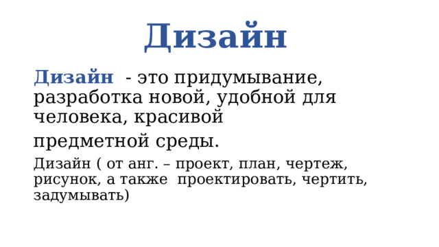 Дизайн Дизайн - это придумывание, разработка новой, удобной для человека, красивой предметной среды. Дизайн ( от анг. – проект, план, чертеж, рисунок, а также проектировать, чертить, задумывать) 