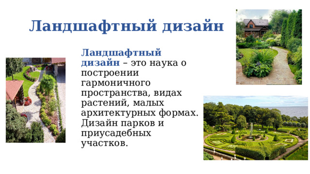 Ландшафтный дизайн Ландшафтный дизайн – это наука о построении гармоничного пространства, видах растений, малых архитектурных формах. Дизайн парков и приусадебных участков. 