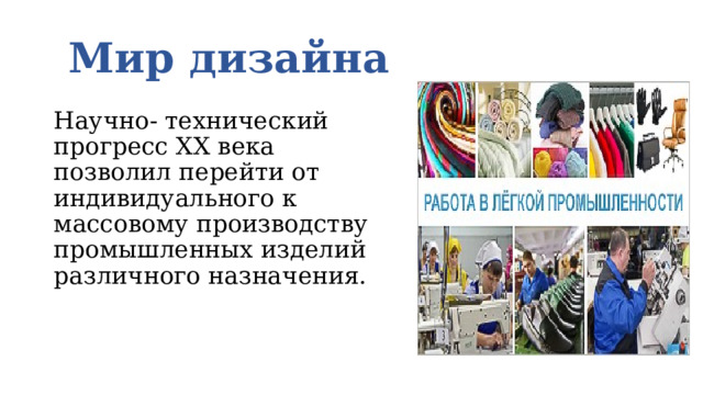  Мир дизайна Научно- технический прогресс XX века позволил перейти от индивидуального к массовому производству промышленных изделий различного назначения. 