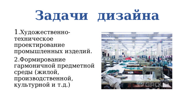  Задачи дизайна 1 .Художественно-техническое проектирование промышленных изделий. 2.Формирование гармоничной предметной среды (жилой, производственной, культурной и т.д.) 