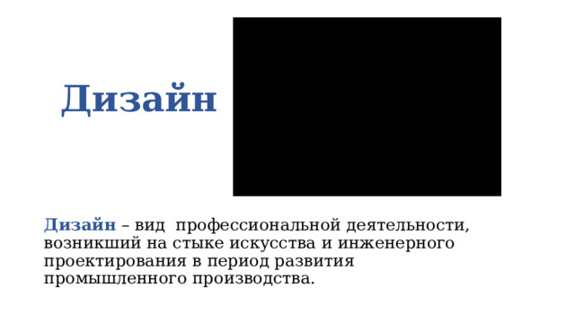 Дизайн Дизайн – вид профессиональной деятельности, возникший на стыке искусства и инженерного проектирования в период развития промышленного производства. 