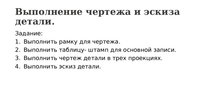 Выполнение чертежа и эскиза детали. Задание: Выполнить рамку для чертежа. Выполнить таблицу- штамп для основной записи. Выполнить чертеж детали в трех проекциях. Выполнить эскиз детали. 