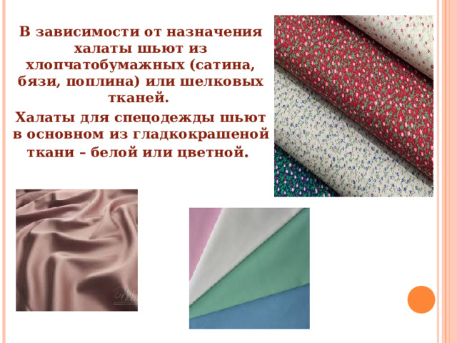 В зависимости от назначения халаты шьют из хлопчатобумажных (сатина, бязи, поплина) или шелковых тканей. Халаты для спецодежды шьют в основном из гладкокрашеной ткани – белой или цветной .  