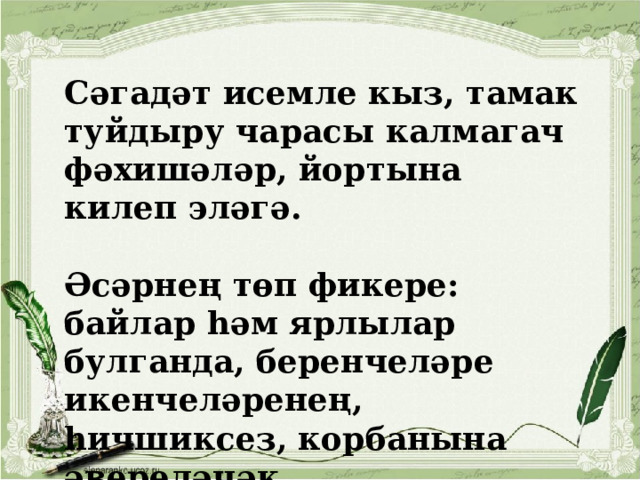  Сәгадәт исемле кыз, тамак туйдыру чарасы калмагач фәхишәләр, йортына килеп эләгә.  Әсәрнең төп фикере: байлар һәм ярлылар булганда, беренчеләре икенчеләренең, һичшиксез, корбанына әвереләчәк.  