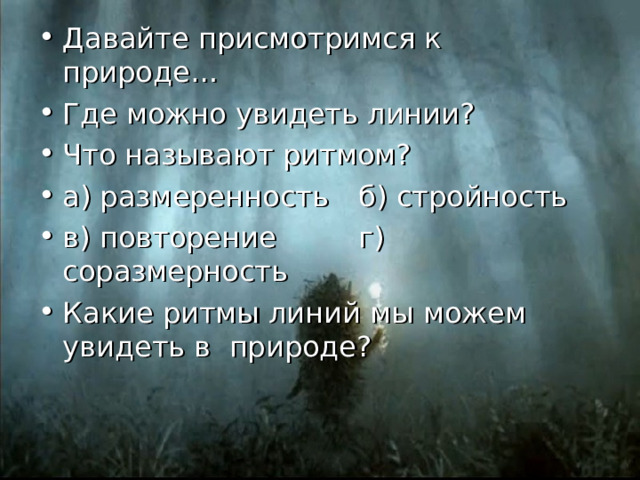 Давайте присмотримся к природе… Где можно увидеть линии? Что называют ритмом? а) размеренность  б) стройность в) повторение   г) соразмерность Какие ритмы линий мы можем увидеть в природе? 
