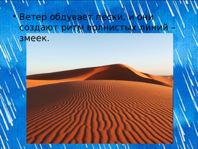 Ветер обдувает пески, и они создают ритм волнистых линий – змеек.  