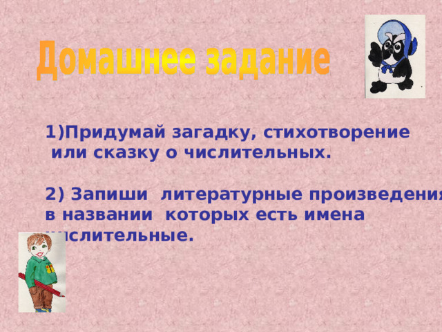 1)Придумай загадку, стихотворение  или сказку о числительных.  2) Запиши литературные произведения, в названии которых есть имена числительные.  