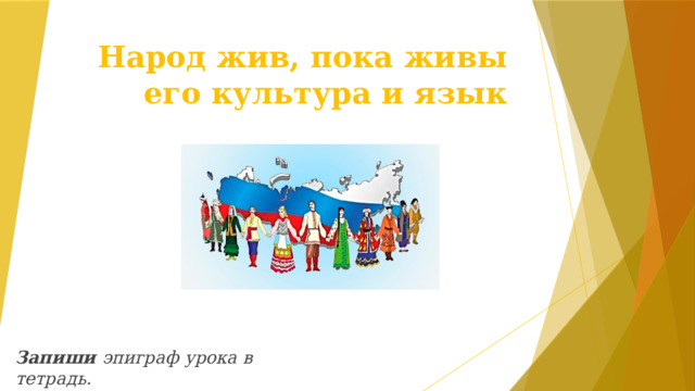 Народ жив, пока живы его культура и язык Запиши эпиграф урока в тетрадь. 