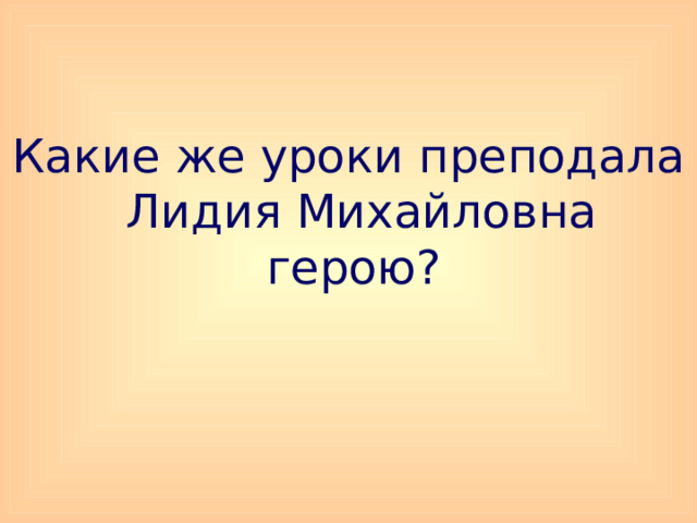 Какие же уроки преподала Лидия Михайловна герою?   