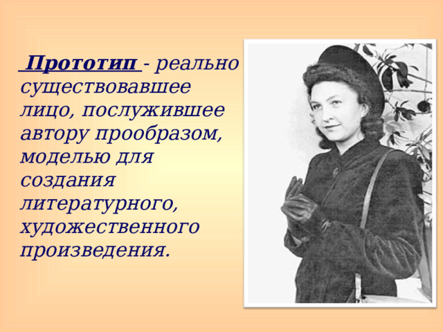   Прототип  - реально существовавшее лицо, послужившее автору прообразом, моделью для создания литературного, художественного произведения. 