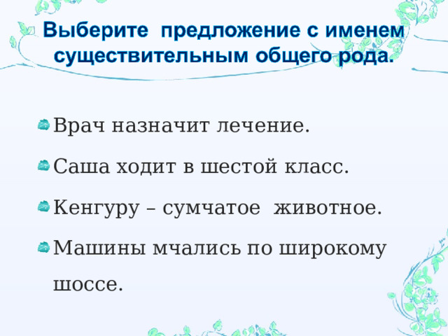 Врач назначит лечение. Саша ходит в шестой класс. Кенгуру – сумчатое животное. Машины мчались по широкому шоссе.   