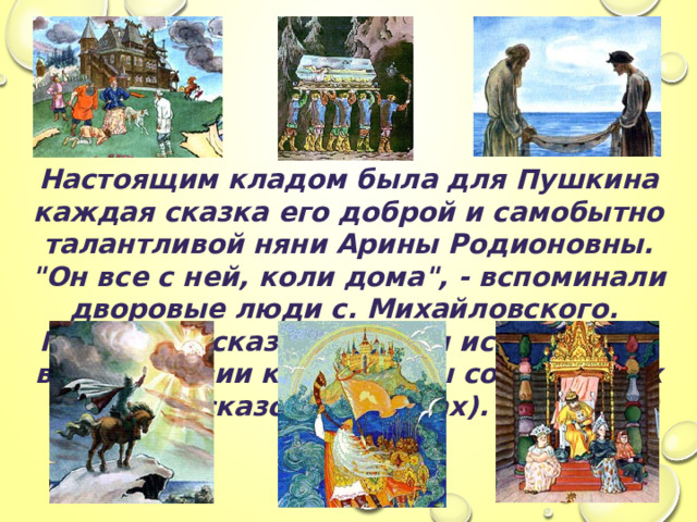 Настоящим кладом была для Пушкина каждая сказка его доброй и самобытно талантливой няни Арины Родионовны. 