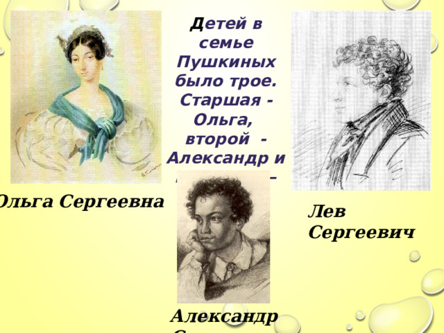 Д етей в семье Пушкиных было трое. Старшая -Ольга, второй - Александр и младший – Лёвушка, любимец семьи. Ольга Сергеевна Лев  Сергеевич Александр  Сергеевич 