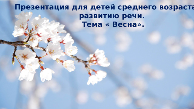 Презентация для детей среднего возраста по развитию речи. Тема « Весна».  