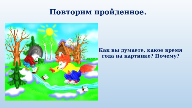 Повторим пройденное. Как вы думаете, какое время года на картинке? Почему? 