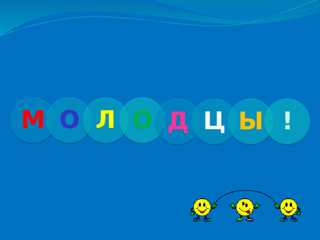 М О Л О Д Ц Ы ! 