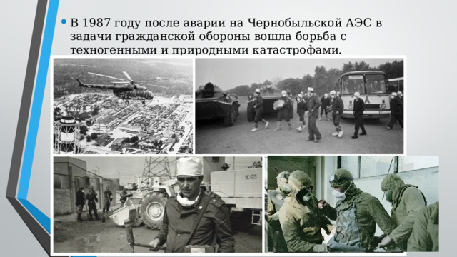 В 1987 году после аварии на Чернобыльской АЭС в задачи гражданской обороны вошла борьба с техногенными и природными катастрофами. 