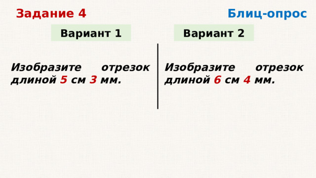 Блиц-опрос Задание 4 Вариант 1 Вариант 2 Изобразите отрезок длиной 5 см 3 мм. Изобразите отрезок длиной 6 см 4 мм.   