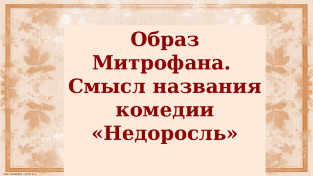 Образ Митрофана. Смысл названия комедии «Недоросль»   