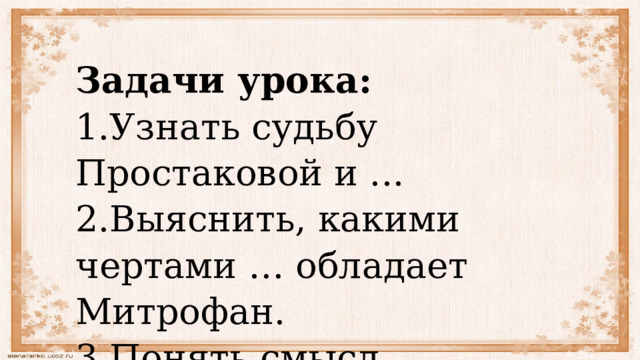 Задачи урока: 1.Узнать судьбу Простаковой и ... 2.Выяснить, какими чертами … обладает Митрофан. 3.Понять смысл названия ... 