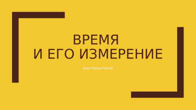 ВРЕМЯ  И ЕГО ИЗМЕРЕНИЕ математика 